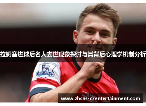 拉姆塞进球后名人去世现象探讨与其背后心理学机制分析