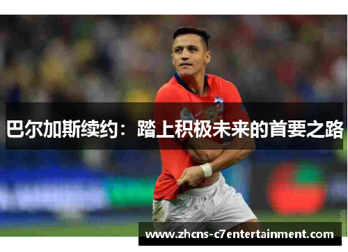 巴尔加斯续约：踏上积极未来的首要之路