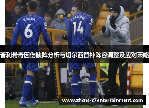 普利希奇因伤缺阵分析与切尔西替补阵容调整及应对策略