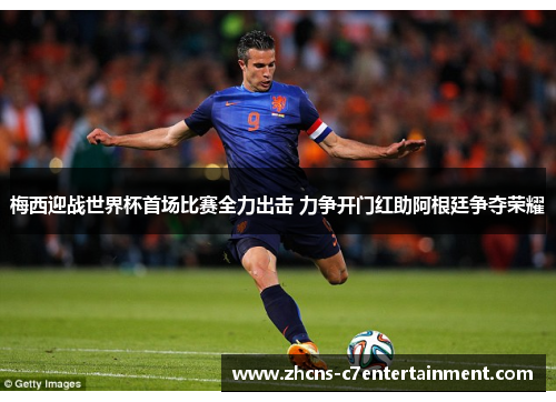 梅西迎战世界杯首场比赛全力出击 力争开门红助阿根廷争夺荣耀