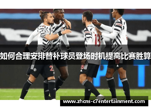如何合理安排替补球员登场时机提高比赛胜算