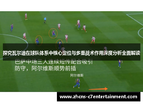 探究瓦尔迪在球队体系中核心定位与多重战术作用深度分析全面解读