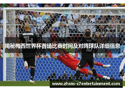 揭秘梅西世界杯首场比赛时间及对阵球队详细信息