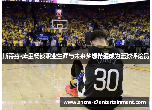斯蒂芬·库里畅谈职业生涯与未来梦想希望成为篮球评论员
