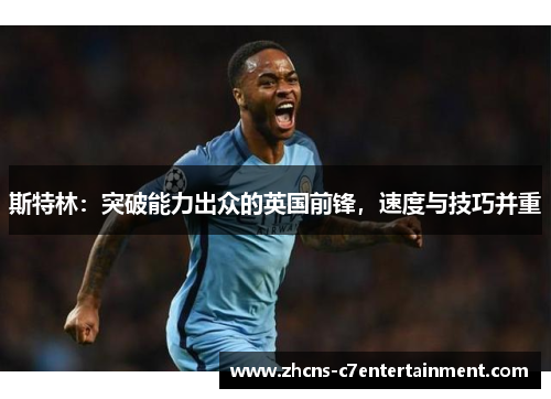 斯特林：突破能力出众的英国前锋，速度与技巧并重