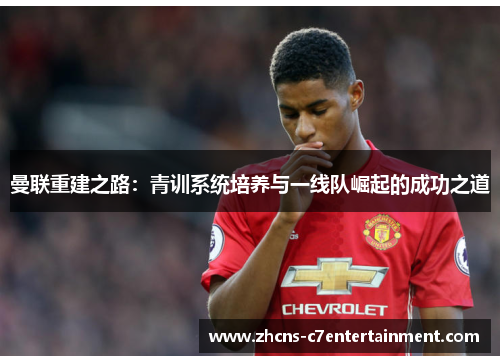 曼联重建之路：青训系统培养与一线队崛起的成功之道