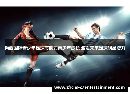 梅西国际青少年足球节助力青少年成长 激发未来足球明星潜力