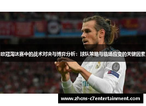 欧冠淘汰赛中的战术对决与博弈分析：球队策略与临场应变的关键因素