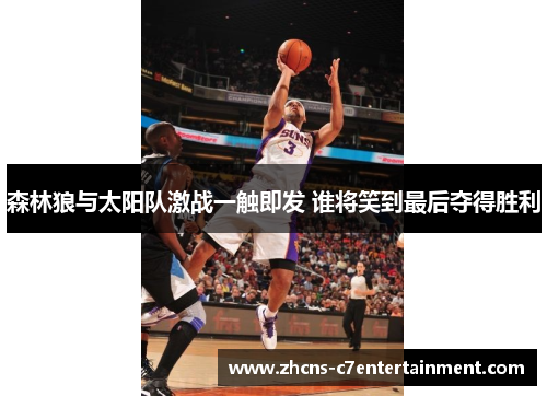 森林狼与太阳队激战一触即发 谁将笑到最后夺得胜利