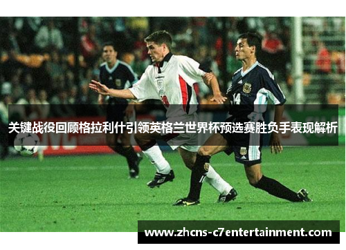 关键战役回顾格拉利什引领英格兰世界杯预选赛胜负手表现解析