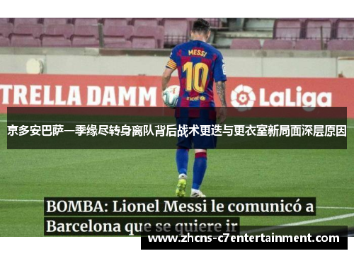 京多安巴萨一季缘尽转身离队背后战术更迭与更衣室新局面深层原因