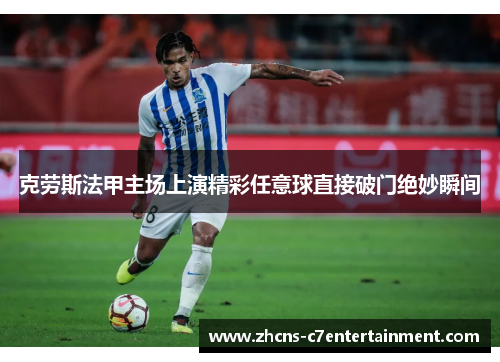 克劳斯法甲主场上演精彩任意球直接破门绝妙瞬间