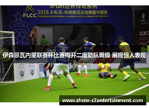 伊森恩瓦内里联赛杯比赛梅开二度助队晋级 展现惊人表现