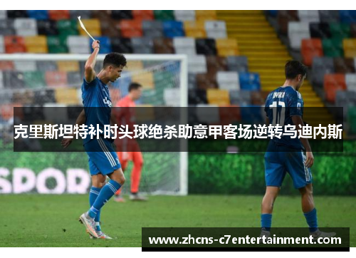 克里斯坦特补时头球绝杀助意甲客场逆转乌迪内斯