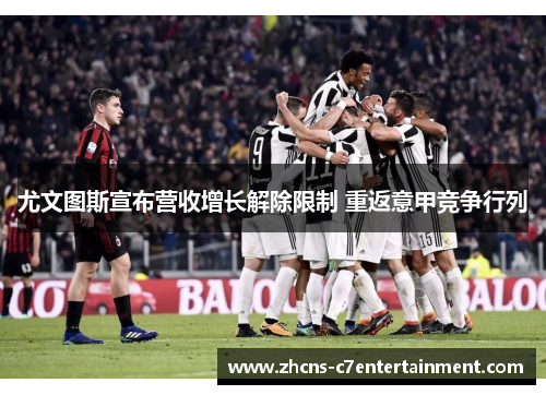 尤文图斯宣布营收增长解除限制 重返意甲竞争行列