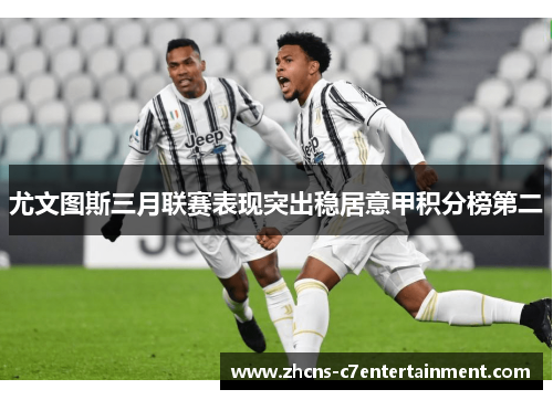 尤文图斯三月联赛表现突出稳居意甲积分榜第二