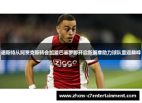 德斯特从阿贾克斯转会加盟巴塞罗那开启新篇章助力球队重返巅峰