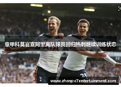意甲科莫官宣阿里离队球员回归热刺继续训练状态