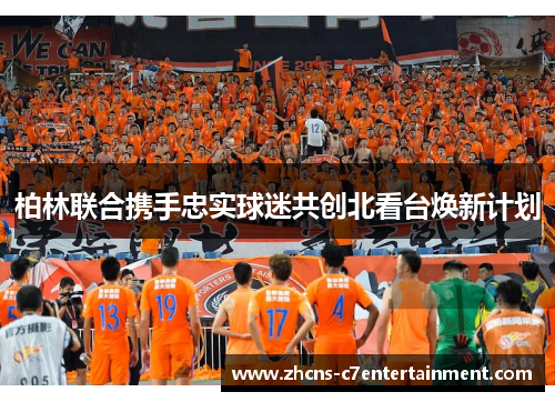 柏林联合携手忠实球迷共创北看台焕新计划