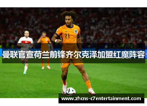 曼联官宣荷兰前锋齐尔克泽加盟红魔阵容
