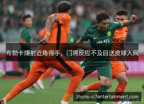 布勃卡爆射近角得手，门将反应不及目送皮球入网